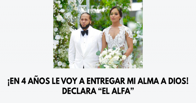 ¡En 4 años le voy a entregar mi alma a Dios! declara “El Alfa” 2