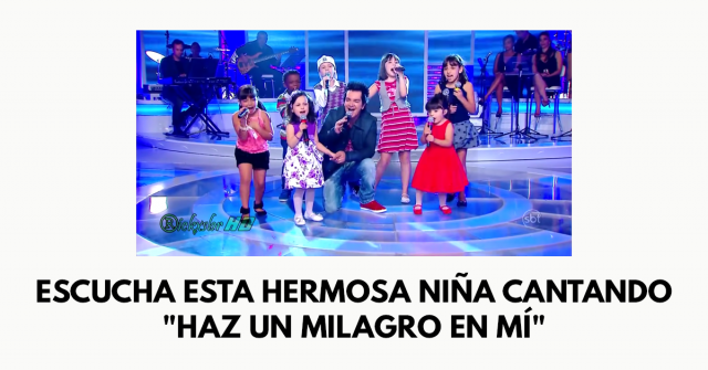 Escucha esta hermosa niña cantando Haz un milagro en mí