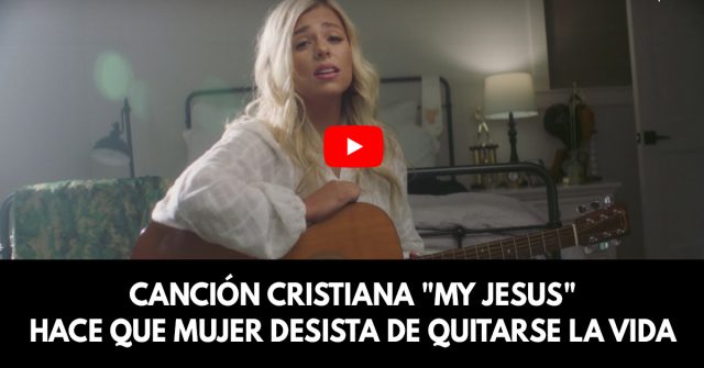 Canción cristiana My Jesus hace que mujer desista de quitarse la vida