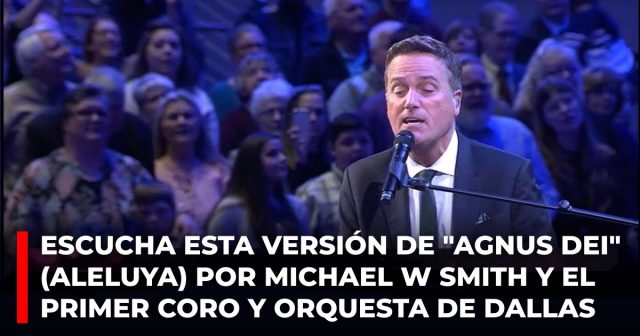 Escucha esta versión de Agnus Dei (Aleluya) por Michael W Smith y el Primer Coro y Orquesta de Dallas