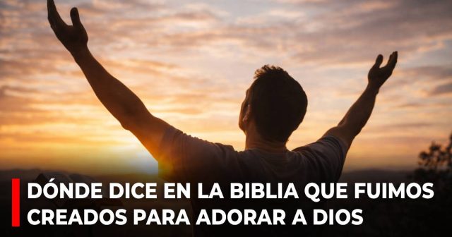 Dónde dice en la Biblia que fuimos creados para adorar a Dios